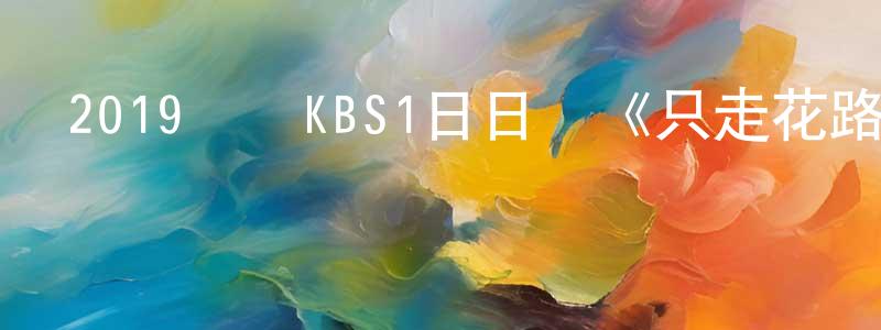 陳心明發布2019韓國KBS1日日劇《只走花路吧》全123集[韓語中字]迅雷下載_深夜電影